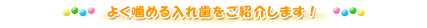 よく噛める入れ歯をご紹介します!