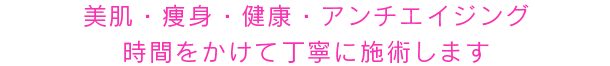 美肌・痩身・健康・アンチエイジング時間をかけて丁寧に施術します