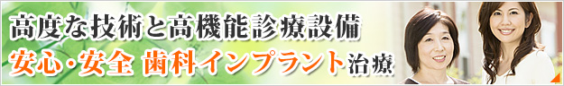 高度な技術と高機能診療設備！ 安心・安全 歯科インプラント治療