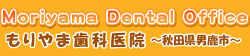 男鹿市の歯医者さん「もりやま歯科医院」