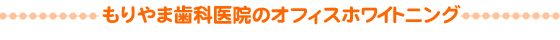 もりやま歯科医院のオフィスホワイトニング