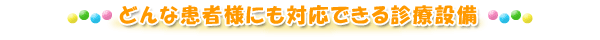 どんな患者さんにも対応できる診療設備