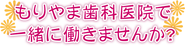 もりやま歯科医院で一緒に働きませんか?